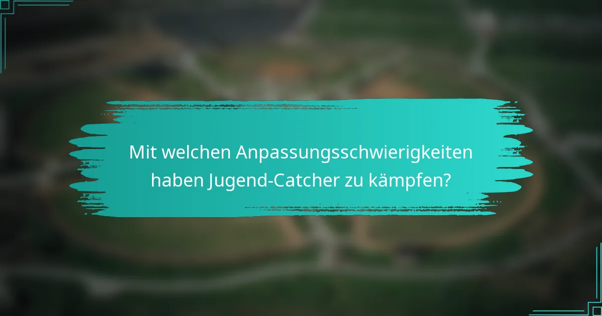Mit welchen Anpassungsschwierigkeiten haben Jugend-Catcher zu kämpfen?