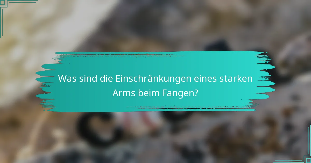 Was sind die Einschränkungen eines starken Arms beim Fangen?