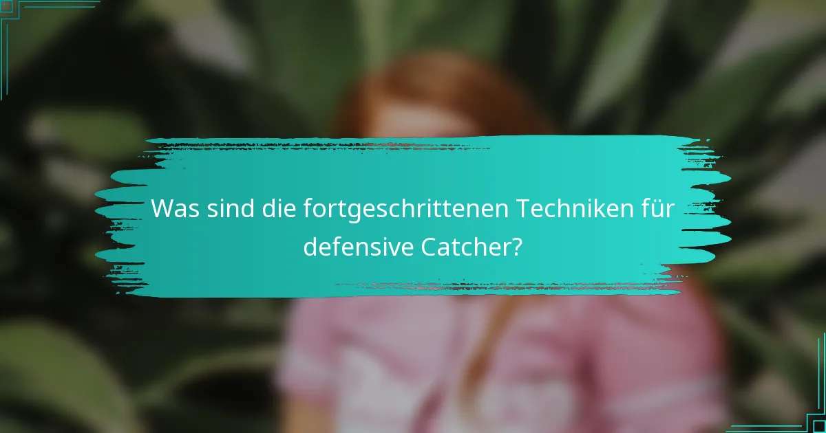 Was sind die fortgeschrittenen Techniken für defensive Catcher?