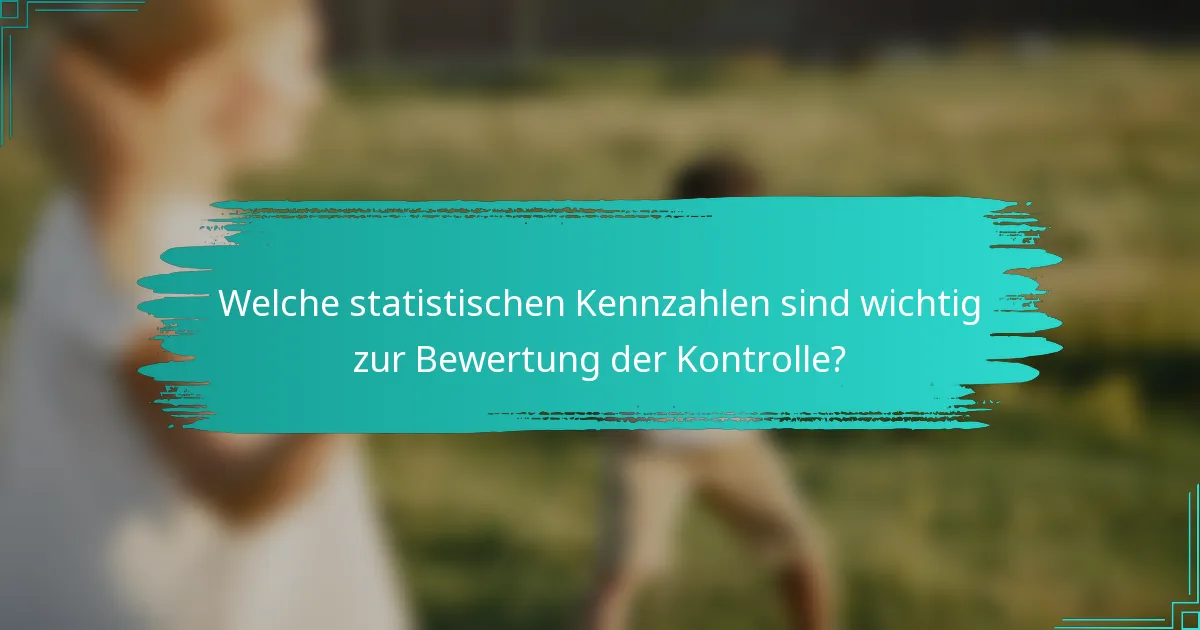 Welche statistischen Kennzahlen sind wichtig zur Bewertung der Kontrolle?