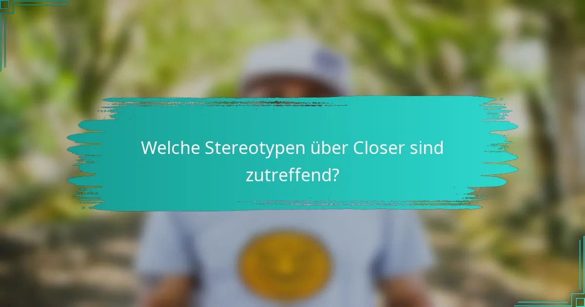 Welche Stereotypen über Closer sind zutreffend?