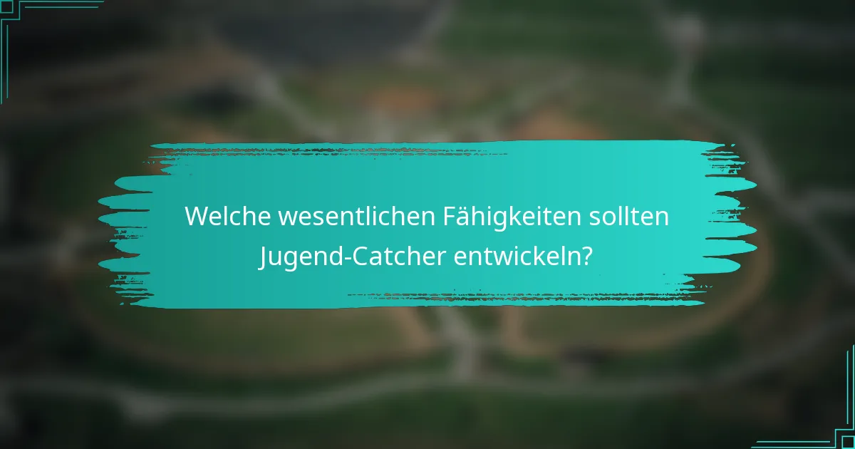 Welche wesentlichen Fähigkeiten sollten Jugend-Catcher entwickeln?