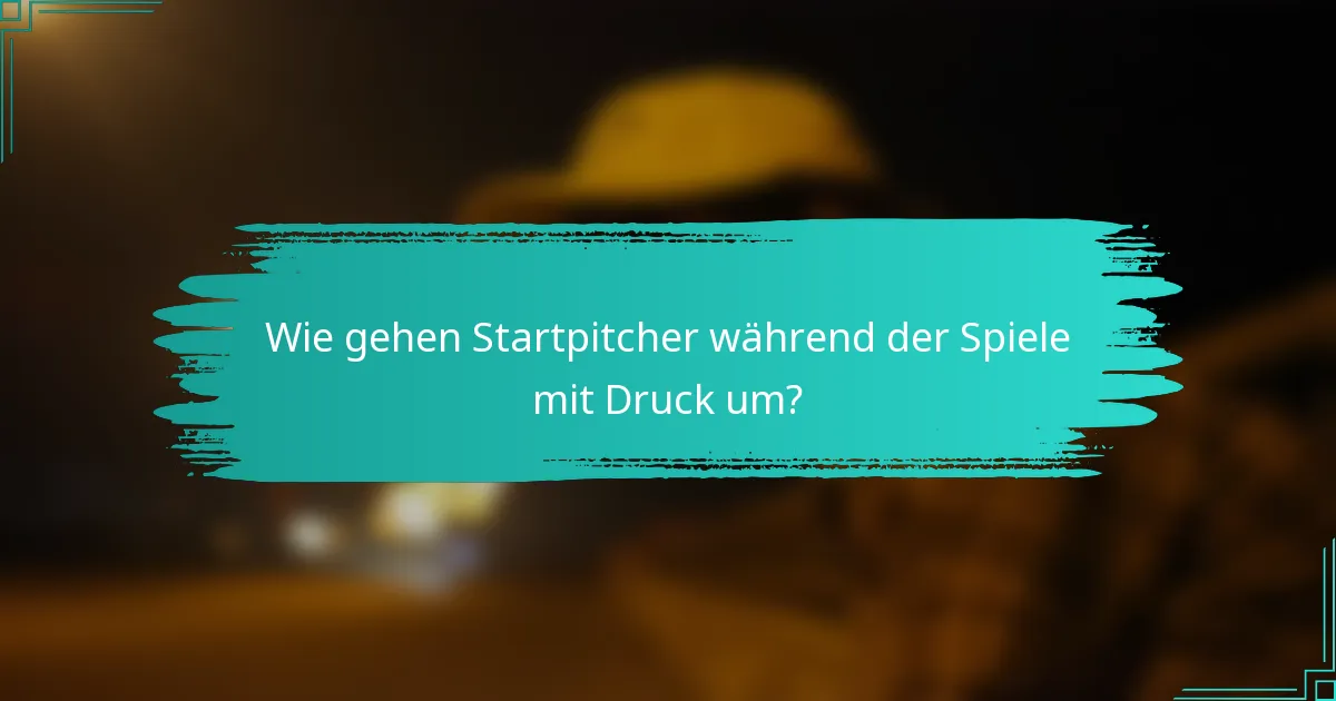 Wie gehen Startpitcher während der Spiele mit Druck um?