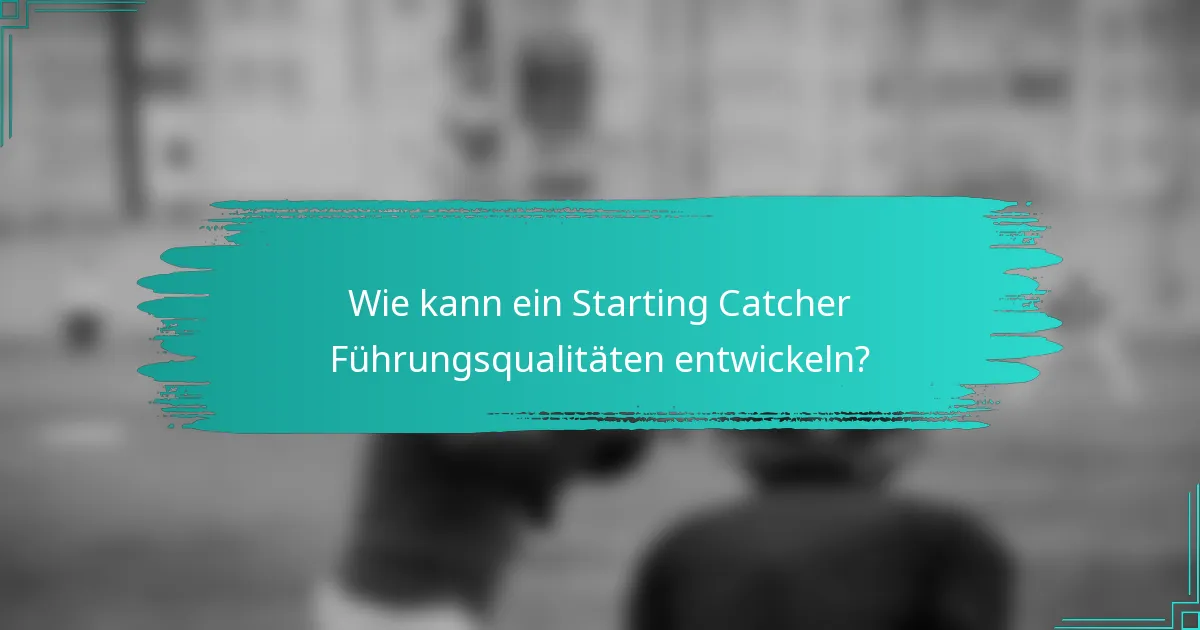 Wie kann ein Starting Catcher Führungsqualitäten entwickeln?