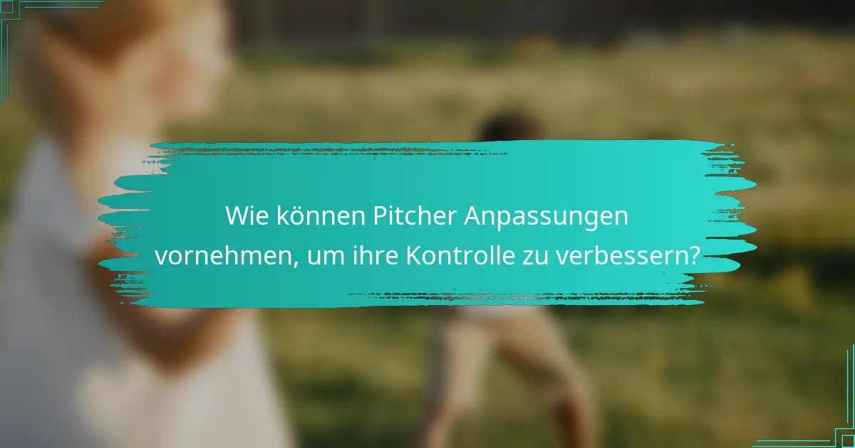 Wie können Pitcher Anpassungen vornehmen, um ihre Kontrolle zu verbessern?