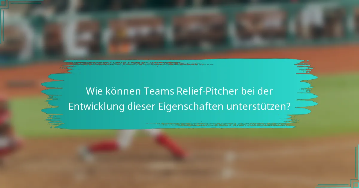 Wie können Teams Relief-Pitcher bei der Entwicklung dieser Eigenschaften unterstützen?